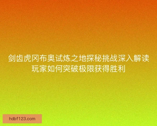剑齿虎冈布奥试炼之地探秘挑战深入解读玩家如何突破极限获得胜利 剑齿虎冈布奥试炼之地探秘挑战深入解读玩家如何突破极限获得胜利