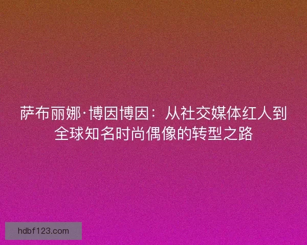 萨布丽娜·博因博因:从社交媒体红人到全球知名时尚偶像的转型之路 萨布丽娜·博因博因:从社交媒体红人到全球知名时尚偶像的转型之路