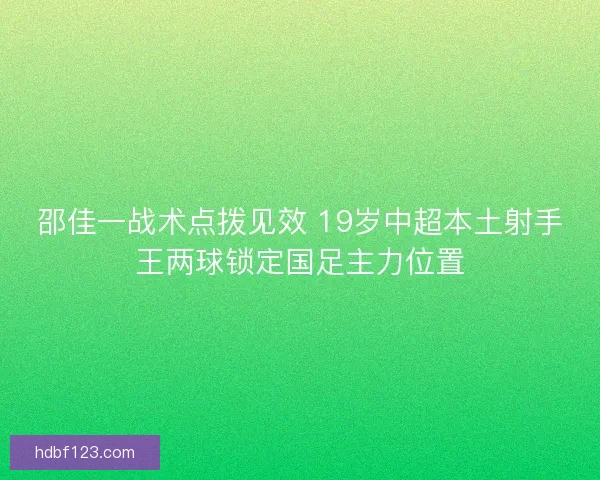 邵佳一战术点拨见效 19岁中超本土射手王两球锁定国足主力位置