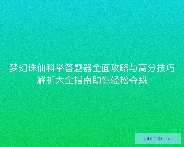 梦幻诛仙科举答题器全面攻略与高分技巧解析大全指南助你轻松夺魁