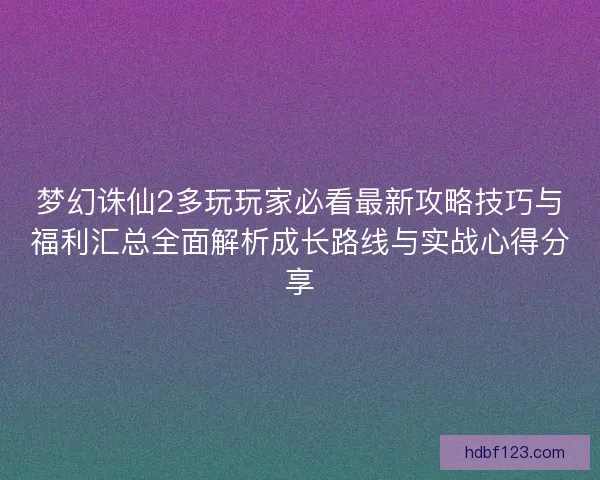 梦幻诛仙2多玩玩家必看最新攻略技巧与福利汇总全面解析成长路线与实战心得分享