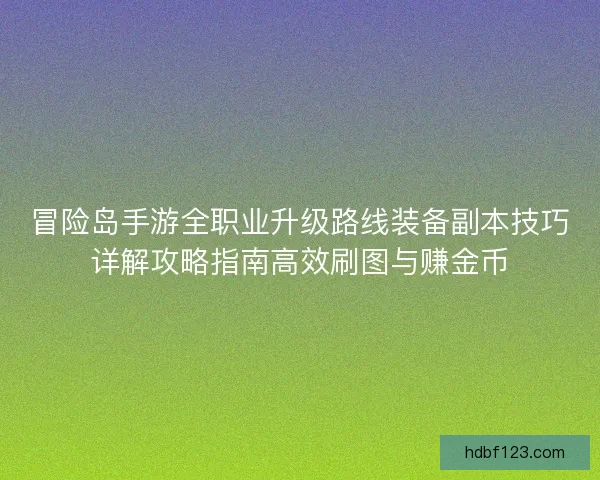 冒险岛手游全职业升级路线装备副本技巧详解攻略指南高效刷图与赚金币 冒险岛手游全职业升级路线装备副本技巧详解攻略指南高效刷图与赚金币
