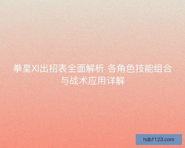 拳皇XI出招表全面解析 各角色技能组合与战术应用详解